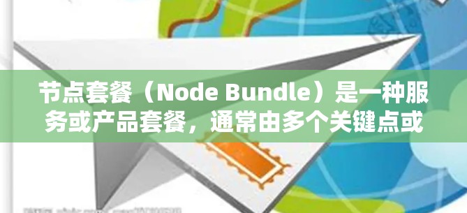 节点套餐（Node Bundle）是一种服务或产品套餐，通常由多个关键点或节点组成，供用户选择不同的选项。具体含义取决于使用领域