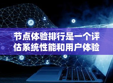 节点体验排行是一个评估系统性能和用户体验的关键指标，广泛应用于软件开发、系统架构优化和性能分析领域。以下是对节点体验排行的详细总结