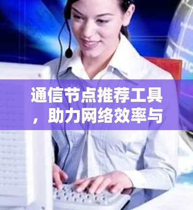 通信节点推荐工具，助力网络效率与可靠性优化