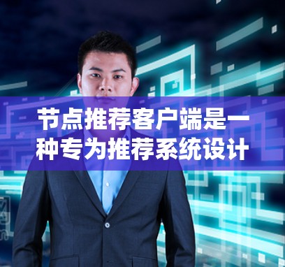 节点推荐客户端是一种专为推荐系统设计的应用程序，用户可以通过输入关键词、任务名称或用户的某些行为数据，系统推荐符合推荐目标的其他内容或服务。这些内容可能包括推荐商品、服务、任务、信息等