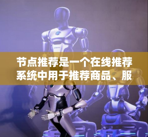 节点推荐是一个在线推荐系统中用于推荐商品、服务或内容的系统。它根据用户的偏好和行为进行分析，然后提供推荐给用户。以下是一些常见的推荐算法和推荐类型，供您参考