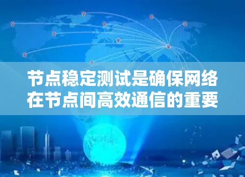 节点稳定测试是确保网络在节点间高效通信的重要环节。以下是对节点稳定测试的详细总结