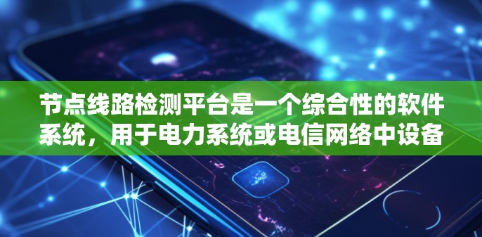 节点线路检测平台是一个综合性的软件系统，用于电力系统或电信网络中设备状态的实时监控和异常检测。以下是该平台的主要特点和功能