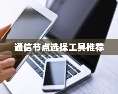 通信节点选择工具推荐