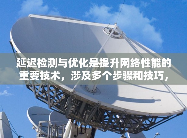 延迟检测与优化是提升网络性能的重要技术，涉及多个步骤和技巧，以下是对该主题的总结和详细介绍