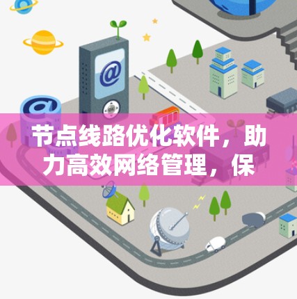节点线路优化软件，助力高效网络管理，保障数据安全与传输