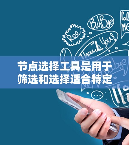 节点选择工具是用于筛选和选择适合特定需求的节点或选项的工具。以下是一些常用节点选择工具推荐，供你选择