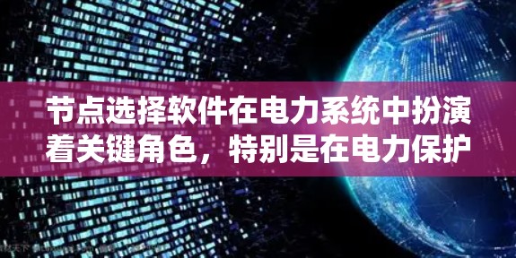 节点选择软件在电力系统中扮演着关键角色，特别是在电力保护系统中，它们帮助用户优化节点位置，提高系统的稳定性。以下是关于节点选择软件的详细说明