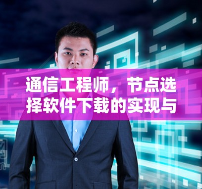 通信工程师，节点选择软件下载的实现与优化