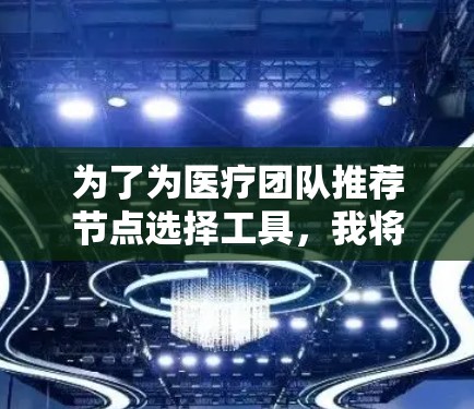 为了为医疗团队推荐节点选择工具，我将按照以下步骤进行分析和推荐