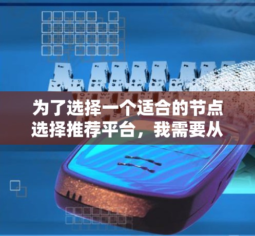 为了选择一个适合的节点选择推荐平台，我需要从多个方面进行综合考虑，以确保平台能够提供高质量的推荐、高效的资源分配和良好的用户体验。以下是基于上述分析的推荐和推荐理由
