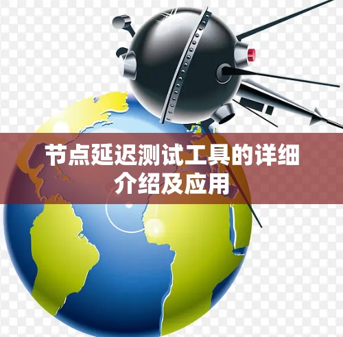 节点延迟测试工具的详细介绍及应用