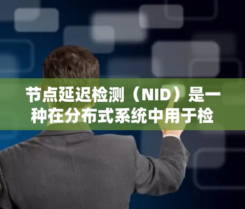 节点延迟检测（NID）是一种在分布式系统中用于检测节点间通信延迟的高级协议，旨在提高系统性能和安全性。以下是对节点延迟检测的详细总结
