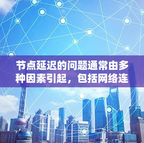 节点延迟的问题通常由多种因素引起，包括网络连接不稳定、系统运行压力、软件版本 outdated等。以下是一些可能的原因和解决方案