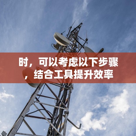 时，可以考虑以下步骤，结合工具提升效率
