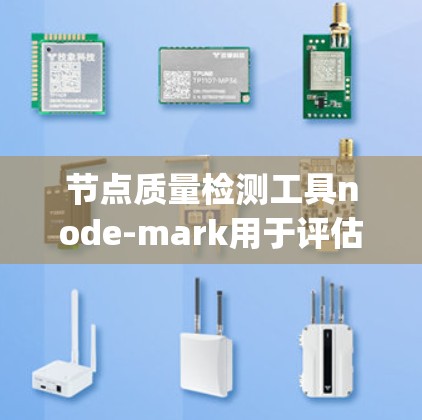 节点质量检测工具node-mark用于评估Node.js节点的性能，帮助识别网络延迟、内存使用、CPU负载等潜在问题。以下是详细的步骤和建议