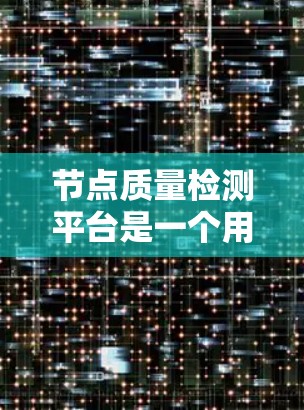 节点质量检测平台是一个用于图像节点检测和评估的工具，旨在帮助用户在图像识别中评估节点（如人、动物或物体）的质量。以下是该平台的主要功能和使用步骤