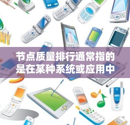 节点质量排行通常指的是在某种系统或应用中，节点（如程序、模块、模块化组件等）的性能、稳定性、响应速度、可用性等方面的评价和排名。具体而言，通常会从以下几个方面进行评估