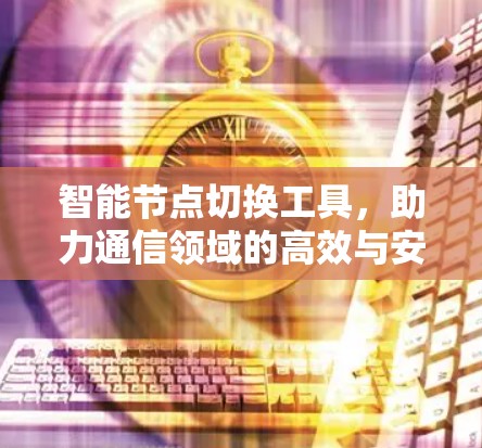 智能节点切换工具，助力通信领域的高效与安全