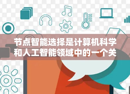 节点智能选择是计算机科学和人工智能领域中的一个关键概念，涉及到在网络节点中进行智能选择以实现特定目标。以下是对这一主题的分步解释