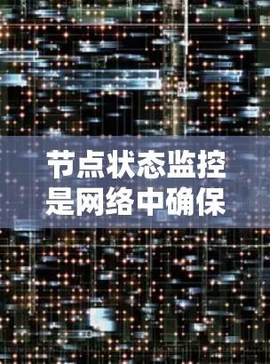 节点状态监控是网络中确保设备正常运行的关键工具，有助于及时发现和修复问题。以下是对节点状态监控的详细总结和建议