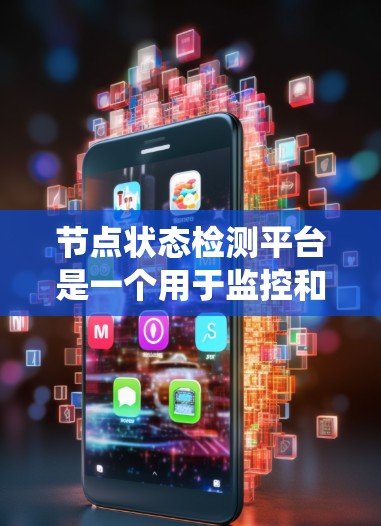 节点状态检测平台是一个用于监控和评估网络节点状态的系统或工具，主要涉及数据采集、处理、存储和分析等技术。以下是对该领域的全面介绍