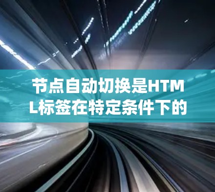 节点自动切换是HTML标签在特定条件下的自动切换到另一个标签，通常使用JavaScript实现。以下是详细的分步解释