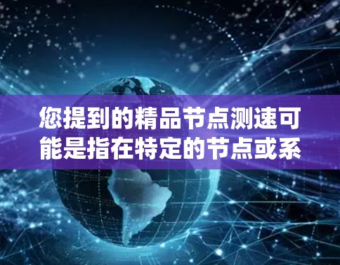 您提到的精品节点测速可能是指在特定的节点或系统中进行性能测试，以评估其处理流量的能力。以下是一个通用的测试流程，供您参考