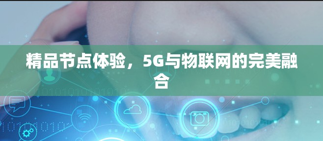 精品节点体验，5G与物联网的完美融合