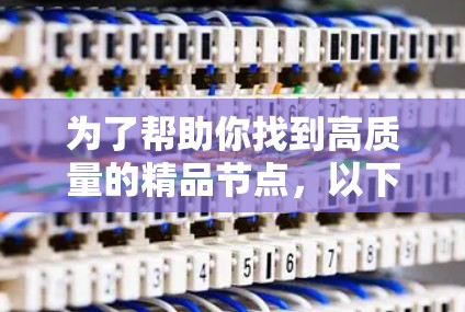 为了帮助你找到高质量的精品节点，以下是分步骤的推荐建议