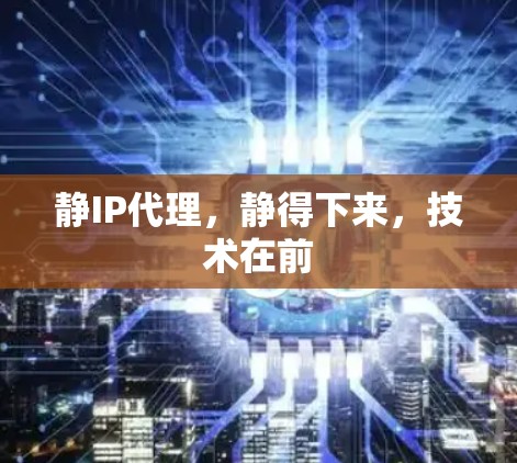 静IP代理，静得下来，技术在前