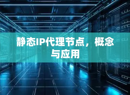静态IP代理节点，概念与应用