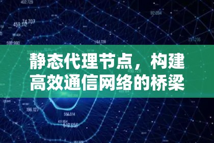静态代理节点，构建高效通信网络的桥梁