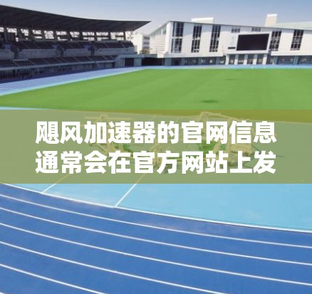 飓风加速器的官网信息通常会在官方网站上发布。以下是飓风加速器的常见官网链接和信息