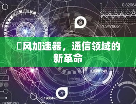烉风加速器，通信领域的新革命