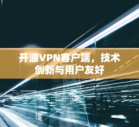 开源VPN客户端，技术创新与用户友好