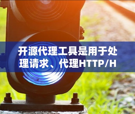 开源代理工具是用于处理请求、代理HTTP/HTTPS请求、优化网络性能的工具，广泛应用于服务器管理和网络架构优化。以下是一些常见的开源代理工具及其特点和使用方法