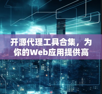 开源代理工具合集，为你的Web应用提供高效可靠的连接