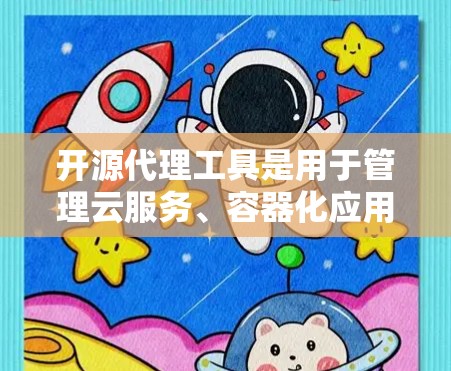 开源代理工具是用于管理云服务、容器化应用和Kubernetes服务的工具。它们在开发人员中非常有用，因为它们能够简化代理管理，提升开发效率