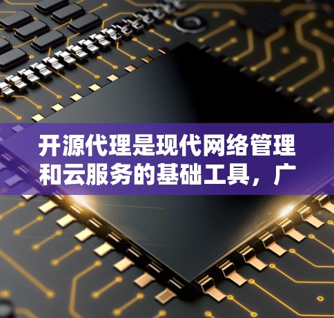 开源代理是现代网络管理和云服务的基础工具，广泛应用于网站服务器、云服务平台和容器化环境中。以下是对开源代理使用方法的详细介绍