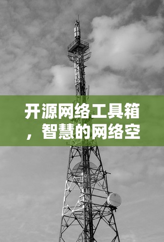 开源网络工具箱，智慧的网络空间