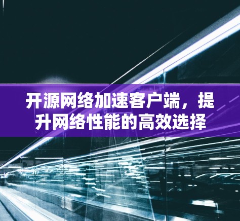 开源网络加速客户端，提升网络性能的高效选择