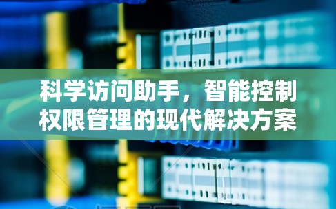 科学访问助手，智能控制权限管理的现代解决方案