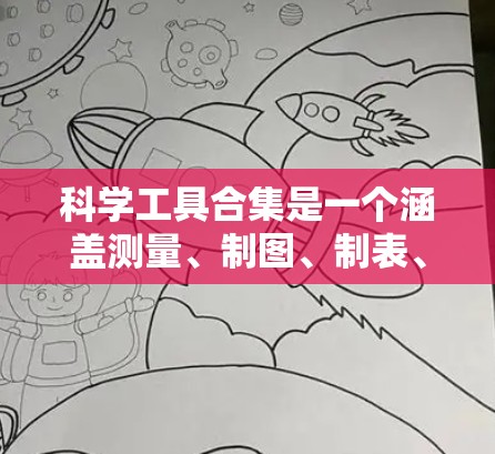 科学工具合集是一个涵盖测量、制图、制表、电子仪器、化学仪器和工业仪器等多方面的工具集合，用于科学研究和工业生产中的各个方面。以下是对这些工具的分类和分类要点