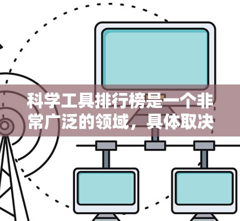 科学工具排行榜是一个非常广泛的领域，具体取决于你的研究领域和需求。以下是一些常见的科学工具及其适用领域，供你参考
