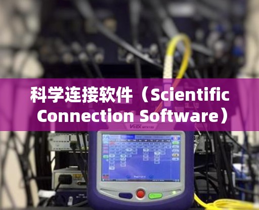 科学连接软件（Scientific Connection Software）通常指的是用于科学计算、数据分析、图形绘制和实验研究的工具。以下是一些常见的科学连接软件及其用途