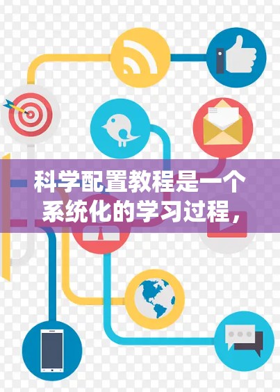 科学配置教程是一个系统化的学习过程，旨在帮助用户掌握计算机的多种配置方法和技巧。以下是对科学配置教程的详细介绍