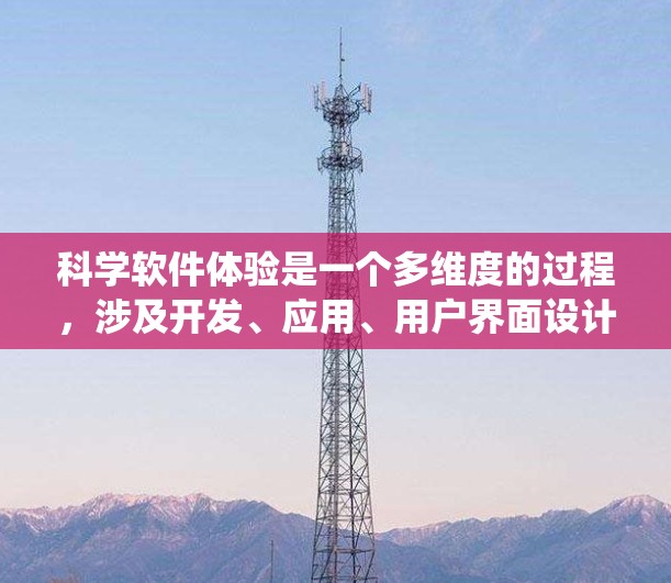 科学软件体验是一个多维度的过程，涉及开发、应用、用户界面设计、数据分析、可视化和安全扩展等多个方面。以下是对科学软件体验的系统总结和分析