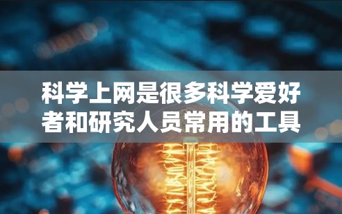 科学上网是很多科学爱好者和研究人员常用的工具，以下是关于科学上网的一些常见问题和建议