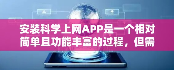 安装科学上网APP是一个相对简单且功能丰富的过程，但需要注意以下几点以确保顺利安装和使用